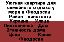 Уютная квартира для семейного отдыха у моря в Феодосии › Район ­ кинотеатр “Украина“ › Улица ­ Листовничей › Дом ­ 5 › Этажность дома ­ 5 › Цена ­ 1 000 - Крым, Феодосия Недвижимость » Квартиры аренда   